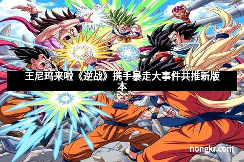 王尼玛来啦《逆战》携手暴走大事件共推新版本