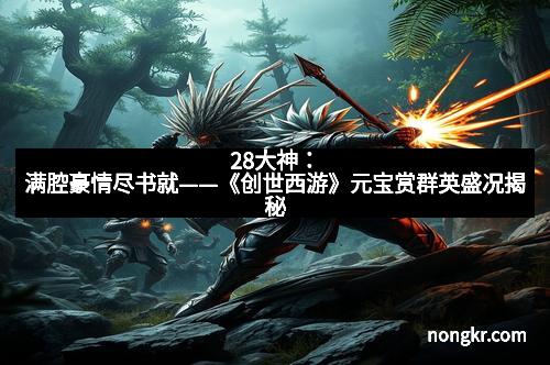 28大神：满腔豪情尽书就——《创世西游》元宝赏群英盛况揭秘