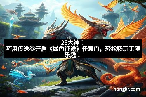 28大神：巧用传送卷开启《绿色征途》任意门，轻松畅玩无限乐趣！